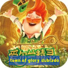 town of glory dublado